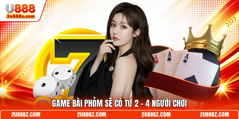 Game bài Phỏm sẽ có từ 2 - 4 người chơi