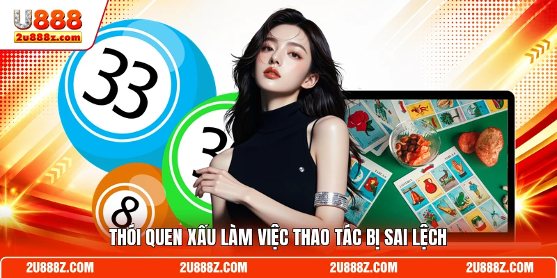 Thói quen xấu làm việc thao tác bị sai lệch