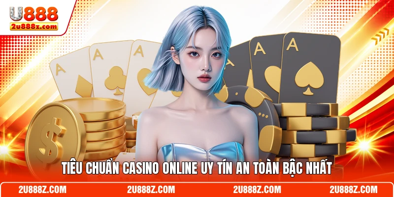 Tiêu chuẩn casino online uy tín an toàn bậc nhất